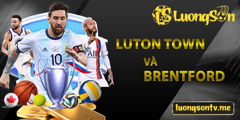 Luton Town và Brentford đêm 21h00 ngày 20/4/2024