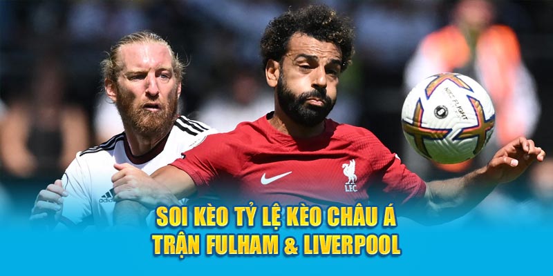 Soi kèo tỷ lệ kèo châu Á trận Fulham & Liverpool